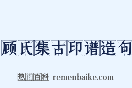 顾氏集古印谱造句是什么意思的图片